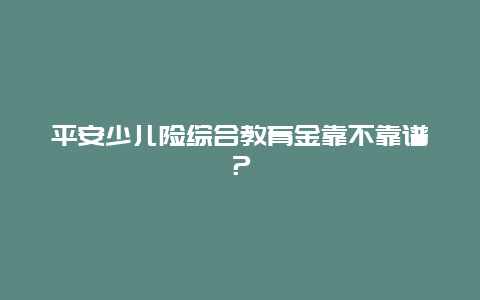 平安少儿险综合教育金靠不靠谱？