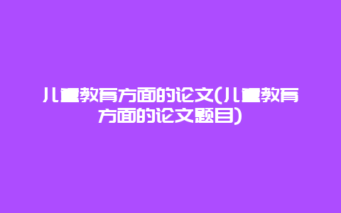 儿童教育方面的论文(儿童教育方面的论文题目)