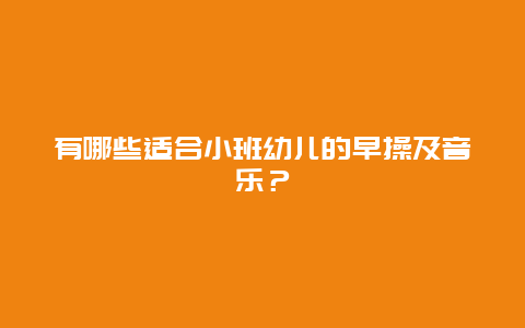 有哪些适合小班幼儿的早操及音乐？