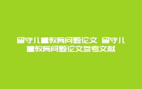 留守儿童教育问题论文 留守儿童教育问题论文参考文献