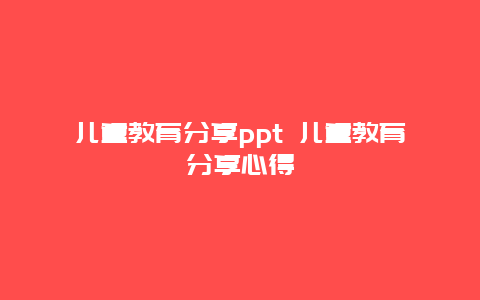 儿童教育分享ppt 儿童教育分享心得