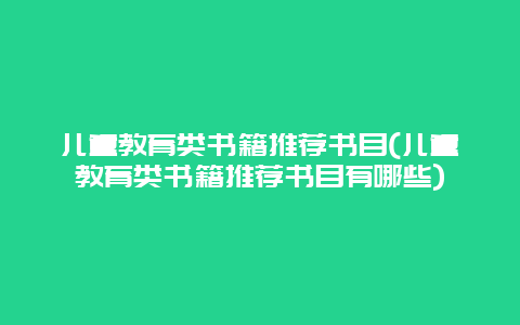 儿童教育类书籍推荐书目(儿童教育类书籍推荐书目有哪些)