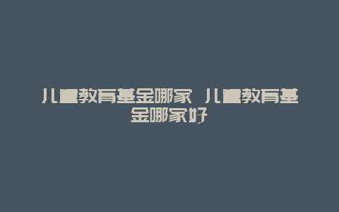 儿童教育基金哪家 儿童教育基金哪家好