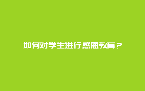 如何对学生进行感恩教育？