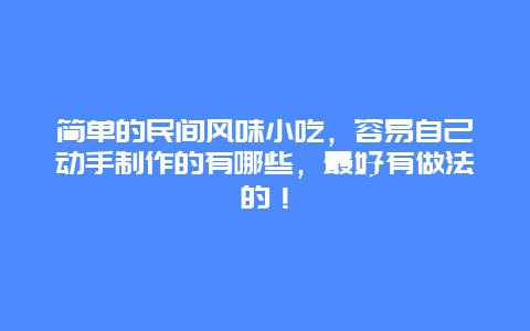 简单的民间风味小吃，容易自己动手制作的有哪些，最好有做法的！