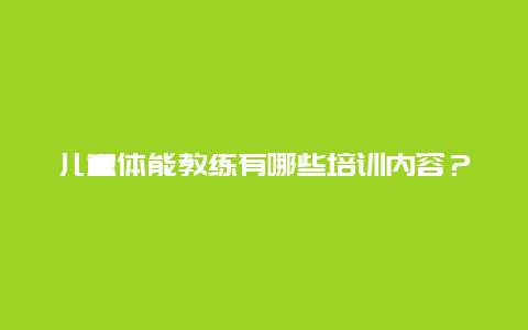 儿童体能教练有哪些培训内容？