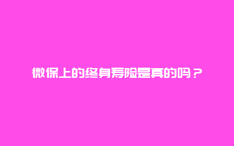 微保上的终身寿险是真的吗？