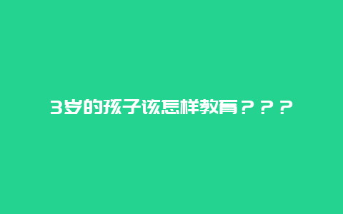 3岁的孩子该怎样教育？？？