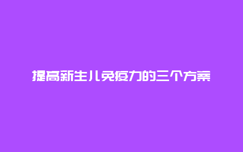 提高新生儿免疫力的三个方案