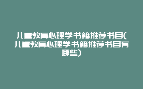 儿童教育心理学书籍推荐书目(儿童教育心理学书籍推荐书目有哪些)