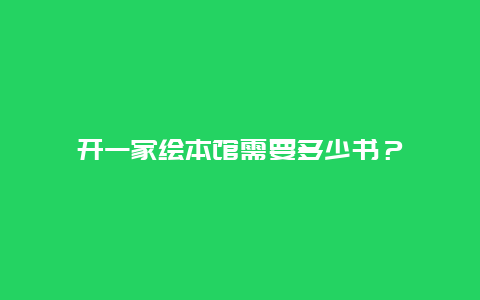 开一家绘本馆需要多少书？