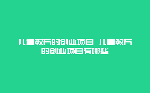 儿童教育的创业项目 儿童教育的创业项目有哪些