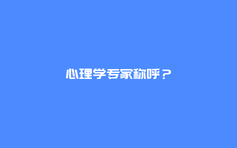 心理学专家称呼？