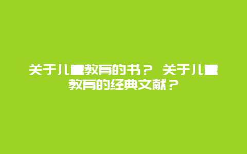 关于儿童教育的书？ 关于儿童教育的经典文献？