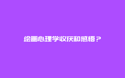 绘画心理学收获和感悟？