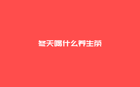 冬天喝什么养生茶