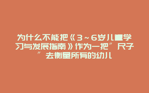 为什么不能把《3～6岁儿童学习与发展指南》作为一把〞尺子〞去衡量所有的幼儿