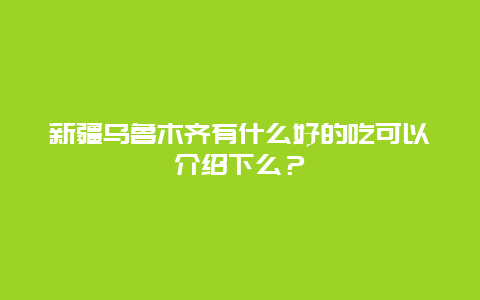 新疆乌鲁木齐有什么好的吃可以介绍下么？_http://www.365jiazheng.com_饮食健康_第1张