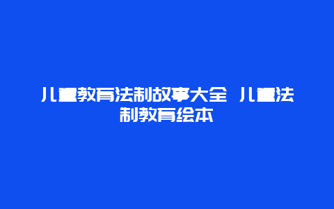 儿童教育法制故事大全 儿童法制教育绘本