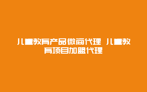 儿童教育产品微商代理 儿童教育项目加盟代理