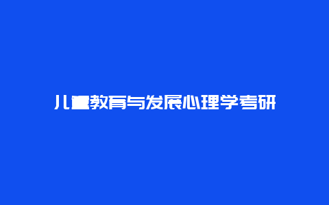 儿童教育与发展心理学考研