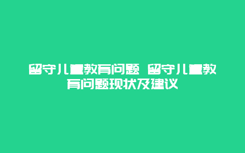 留守儿童教育问题 留守儿童教育问题现状及建议