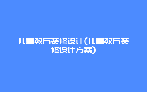 儿童教育装修设计(儿童教育装修设计方案)