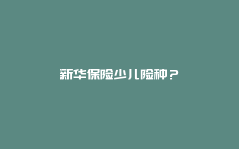 新华保险少儿险种？