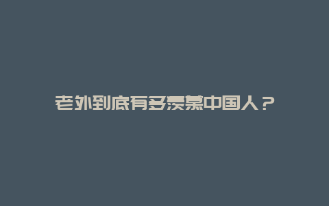 老外到底有多羡慕中国人？