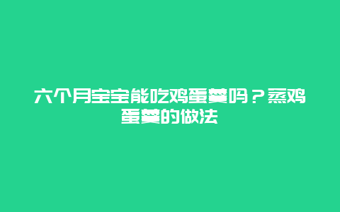 六个月宝宝能吃鸡蛋羹吗？蒸鸡蛋羹的做法