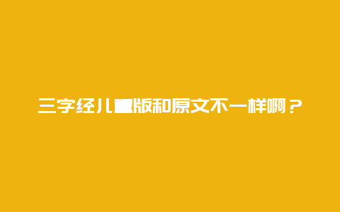 三字经儿童版和原文不一样啊？