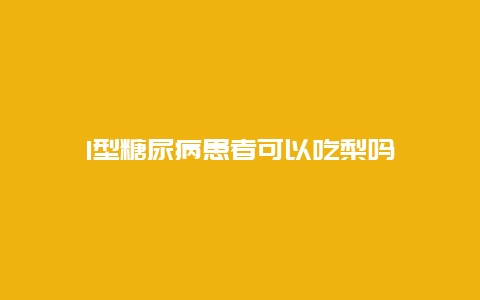 1型糖尿病患者可以吃梨吗