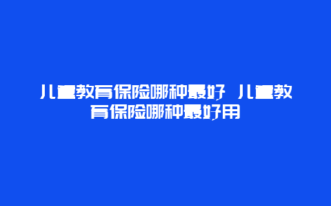 儿童教育保险哪种最好 儿童教育保险哪种最好用