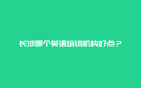 长沙哪个英语培训机构好点？