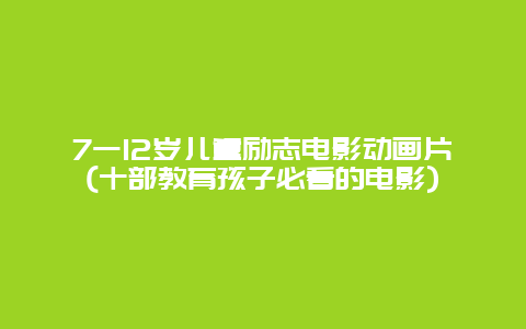 7一12岁儿童励志电影动画片(十部教育孩子必看的电影)