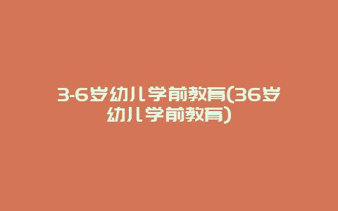 3-6岁幼儿学前教育(36岁幼儿学前教育)