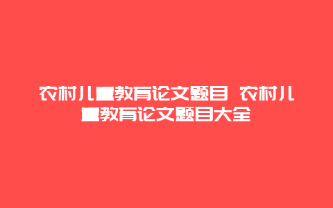 农村儿童教育论文题目 农村儿童教育论文题目大全