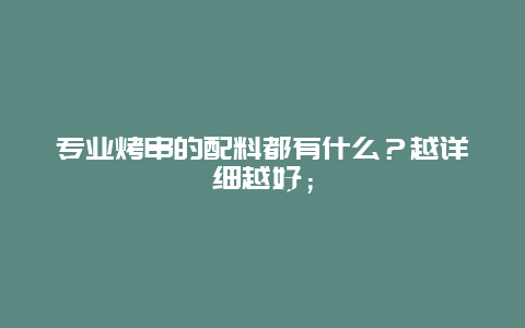 专业烤串的配料都有什么？越详细越好；