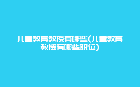 儿童教育教授有哪些(儿童教育教授有哪些职位)