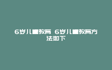 6岁儿童教育 6岁儿童教育方法如下