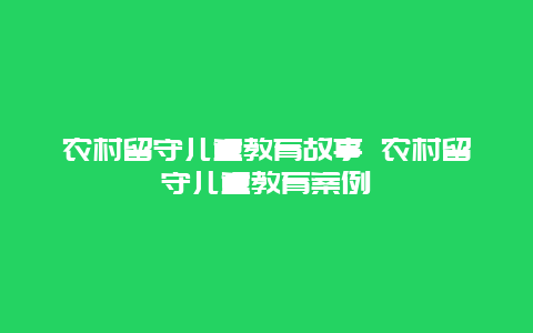 农村留守儿童教育故事 农村留守儿童教育案例