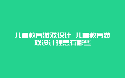 儿童教育游戏设计 儿童教育游戏设计理念有哪些