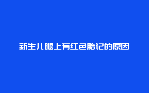 新生儿腿上有红色胎记的原因