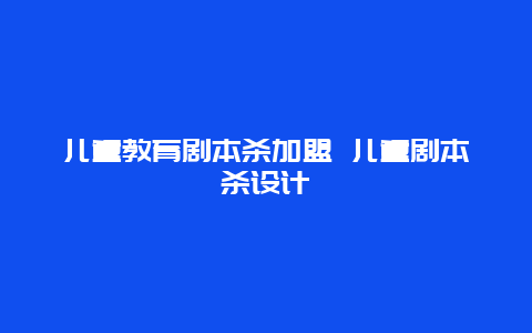 儿童教育剧本杀加盟 儿童剧本杀设计