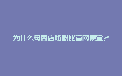 为什么母婴店奶粉比官网便宜？