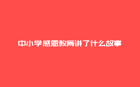 中小学感恩教育讲了什么故事