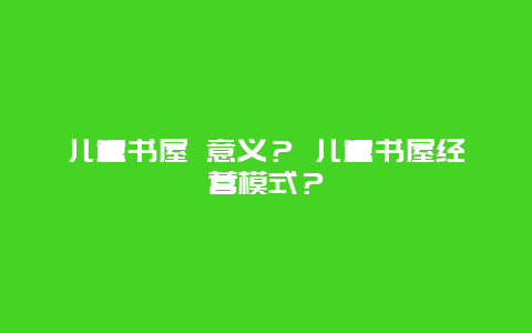 儿童书屋 意义？ 儿童书屋经营模式？