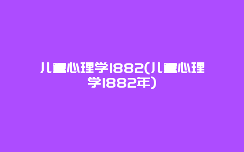 儿童心理学1882(儿童心理学1882年)