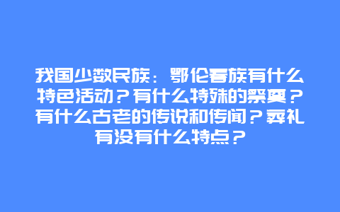 我国少数民族：鄂伦春族有什么特色活动？有什么特殊的祭奠？有什么古老的传说和传闻？葬礼有没有什么特点？