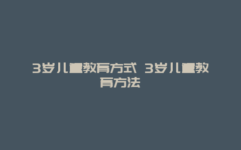 3岁儿童教育方式 3岁儿童教育方法